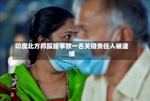 印度北方邦踩踏事故一名关键责任人被逮捕